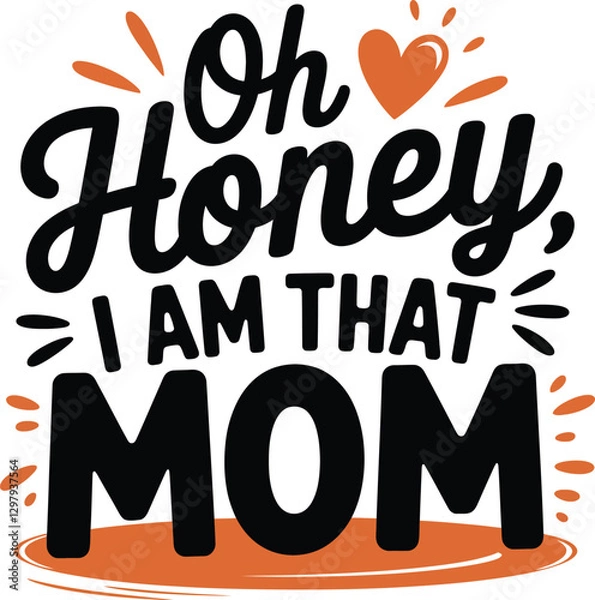 Obraz "Oh Honey, I AM THAT MOM." The text is black with orange accents and a small orange heart above the word “Honey.”