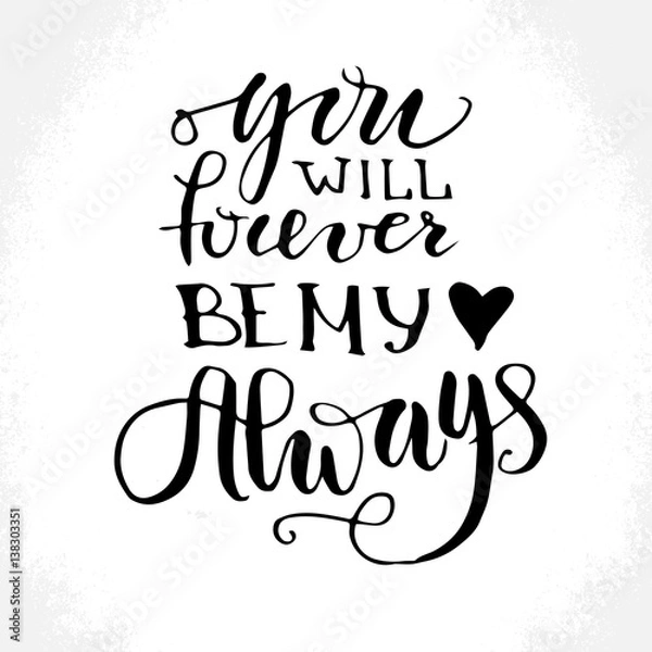 Obraz Hand drawn vector lettering print. "You will forewer be my always" - modern calligraphy inscription. 