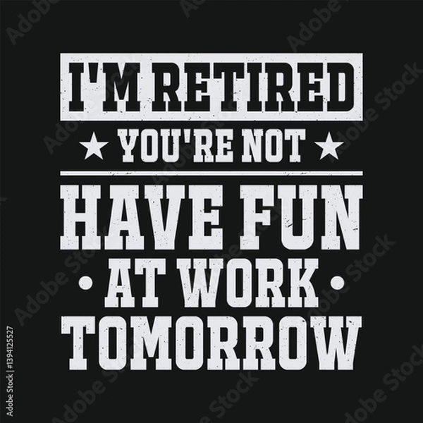 Fototapeta I'm Retired You're Not Have Fun At Work Tomorrow - Funny Retirement Lettering T Shirt Design