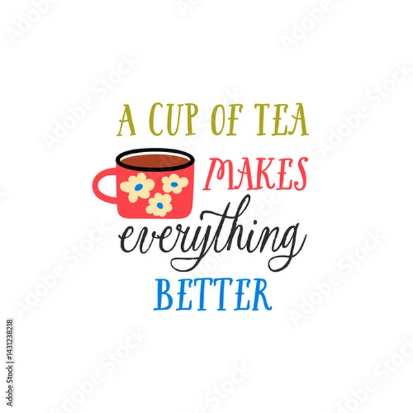 Fototapeta A cup of tea makes everything better vector quote. Tea ceramic mug. Rustic cup. Flat graphic vector illustration isolated on white background. Warm morning beverage, teatime.