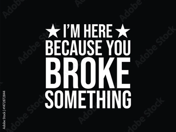 Obraz I'm Here Because You Broke Something