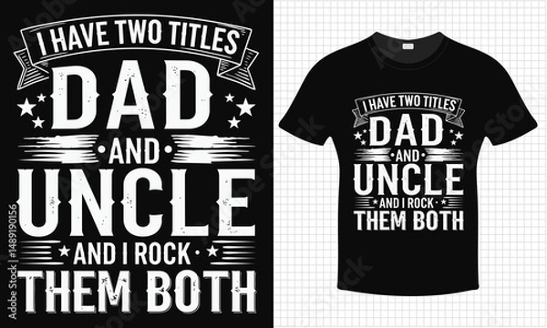 Fototapeta I have two Titles Dad And Uncle And I rock Them Both T-shirt Design | Typography lettering quote design | Father's Day Gift Idea With Funny Graphic Shirt | For Stickers, T-shirts, Mugs, Cap print