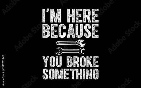 Fototapeta I'm Here Because You Broke Something Mechanic t-shirt quotes svg design