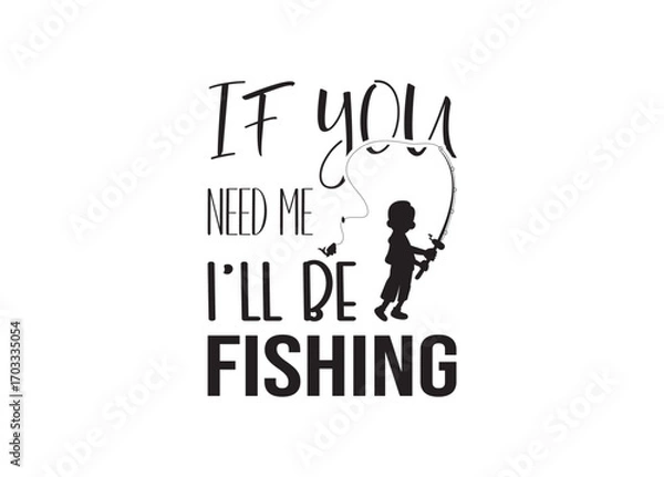Fototapeta If You Need Me I’ll Be Fishing, If You Need Me I’ll Be Fishing vector bundle, If You Need Me I’ll Be Fishing clipart, If You Need Me I’ll Be Fishing silhouette.	