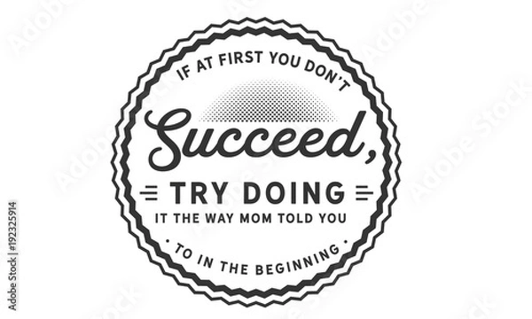 Obraz if at first you don't succeed, try doing it the way mom told you to in the beginning
