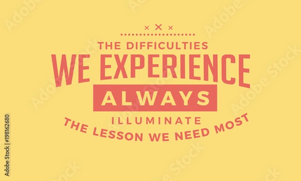Fototapeta The difficulties we experience Always illuminate the lessons we need most.