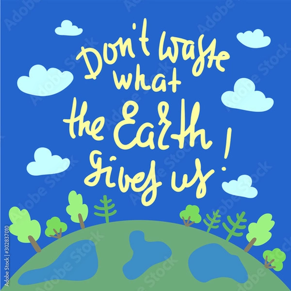 Fototapeta Don't waste what the Earth gives us - environmental inspire and motivational quote. Print for inspirational poster, t-shirt, bag, cups, card, flyer, sticker, badge. Cute and funny vector