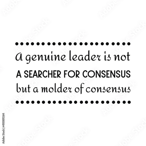 Fototapeta A genuine leader is not a searcher for consensus but a molder of consensus. Vector Quote