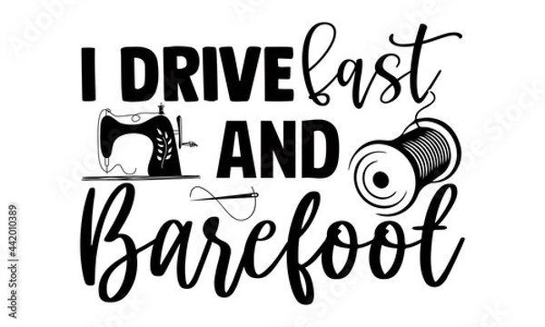 Obraz I drive fast and barefoot- Sewing t shirt design, Hand drawn lettering phrase isolated on white background, Calligraphy graphic design typography element and Silhouette, Hand written vector sign, svg
