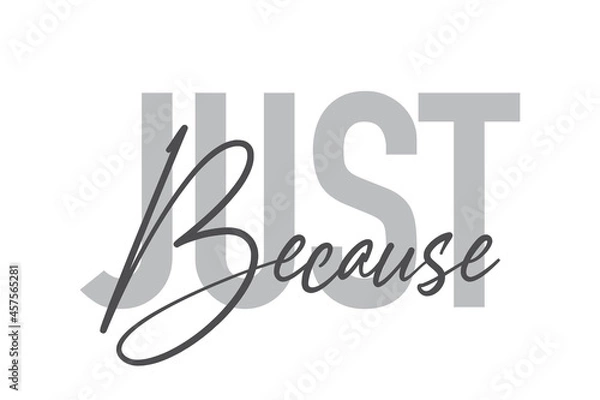 Fototapeta Modern, simple, minimal typographic design of a saying "Just Because" in tones of grey color. Cool, urban, trendy and playful graphic vector art with handwritten typography.