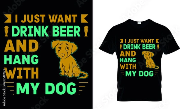 Fototapeta I JUST WANT BEER AND HANG WITH MY DOG  CUSTOM T-SHIRT.