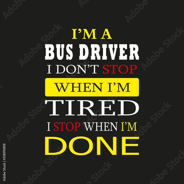 Fototapeta I'm a Bus Driver I don't Stop When I'm Tired I Stop When I'm Done- Typography T-shirt Design