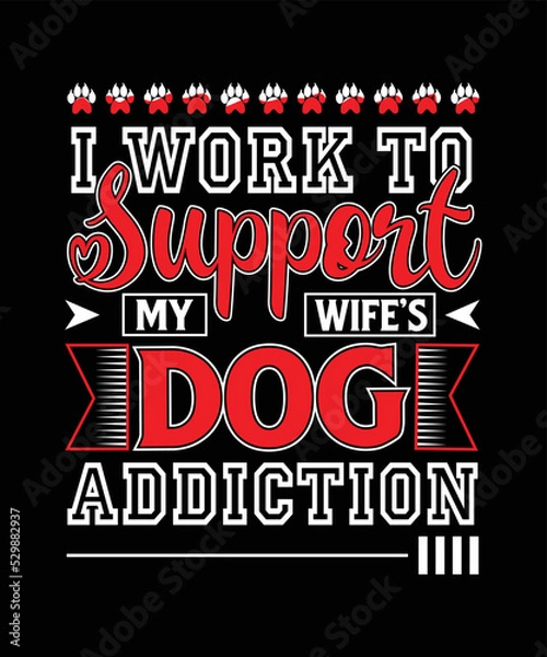 Obraz I work to support my wife's dog addiction