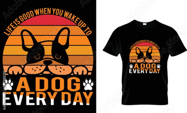 Obraz life is good when you wake up to a dog every day t shirt design template