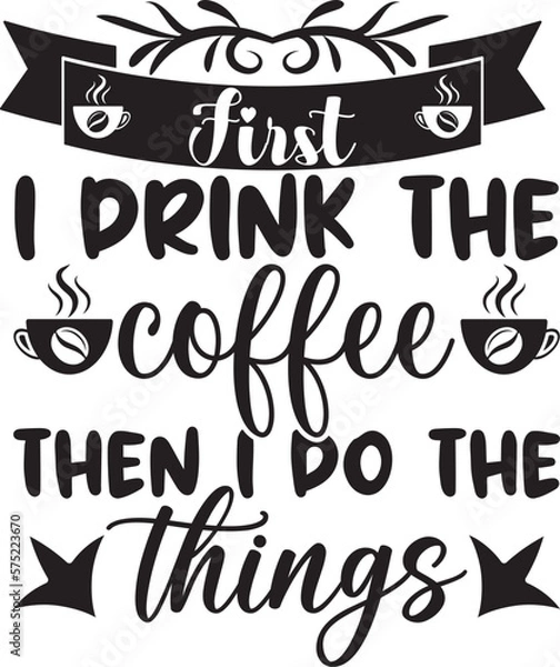 Obraz First i drink the coffee then i do the things,  t-shirt, svg design