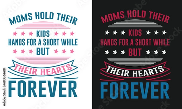 Obraz Moms Hold Their Kids Hands For A Short While But Their Hearts Forever. Typography T-shirt Design. Colorful Lovely Vector Quote To Print On Mothers Day Clothings and All Family Accessories 