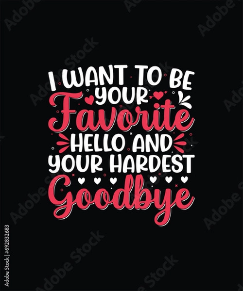 Fototapeta I WANT TO BE YOUR FAVORITE HELLO AND YOUR HARDEST GOODBYE Valentine t shirt
