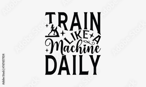Fototapeta Train Like a Machine Daily - Exercising T- Shirt Design, Hand Drawn Lettering Phrase Isolated On White Background, Illustration For Prints On Bags, Posters Vector Illustration Template, Eps 10