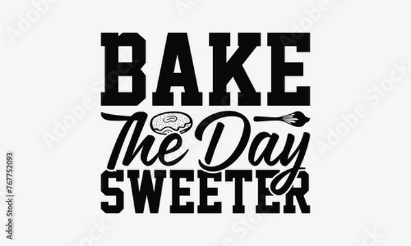 Fototapeta Bake the Day Sweeter - Baking T- Shirt Design, Hand Drawn Lettering Phrase Isolated On White Background, Illustration For Prints On Bags, Posters Vector Illustration Template, EPS 10