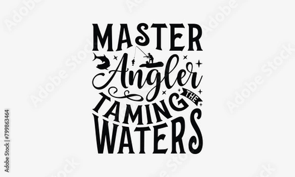 Fototapeta Master Angler Taming The Waters - Fishing T- Shirt Design, Hand Drawn Lettering Phrase Isolated White Background, This Illustration Can Be Used Print On Bags, Stationary As A Poster.