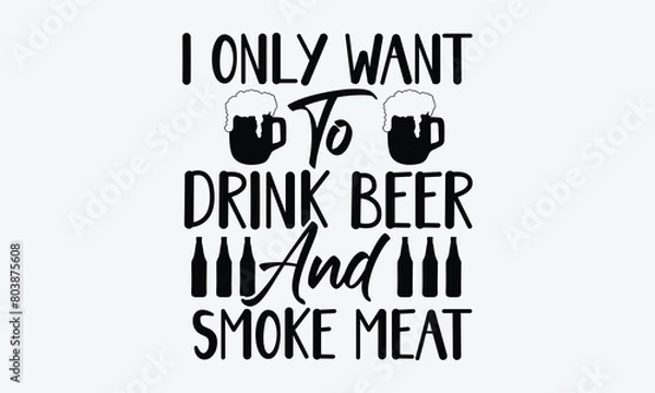 Fototapeta I Only Want To Drink Beer And Smoke Meat - Beer T-Shirt Design, Typography T-Shirt Design, High Resolution EPS File, Download It Quickly & Use It O T-Shirts, Mug, Book. Beer T-Shirt Bundle.