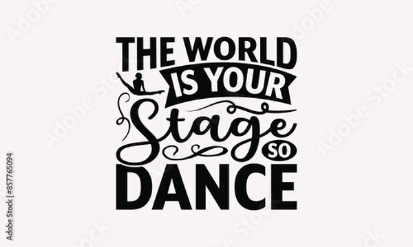 Fototapeta The World Is Your Stage So Dance - Dancing T-shirt Design, Print On And Bags, Greeting Card Template, Inspiration Vector, Isolated On White Background.