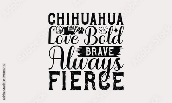 Fototapeta Chihuahua Love Bold Brave Always Fierce - Chihuahua Dog t - shirt design, Hand drawn lettering phrase white background, This illustration can be used as print and bags, stationary or a poster. EPS 10