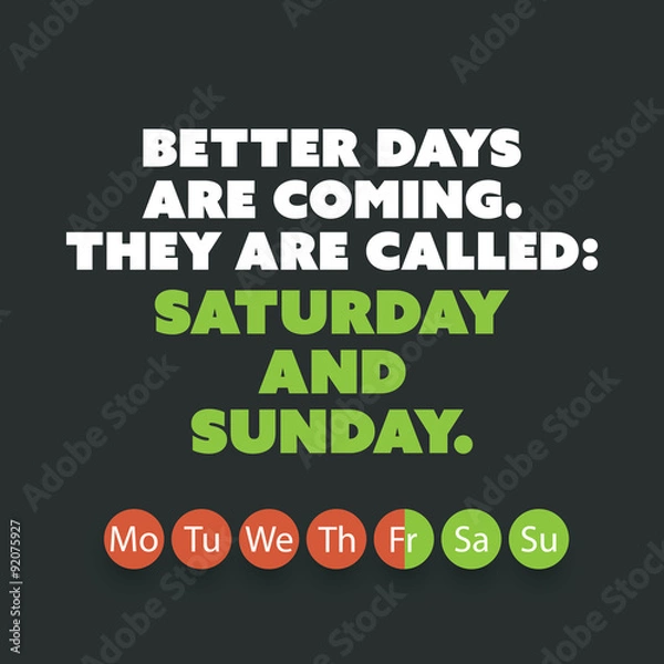 Obraz Inspirational quote. "Better days are coming. They are called: Saturday and Sunday." - Weekend is Coming Background Design Concept